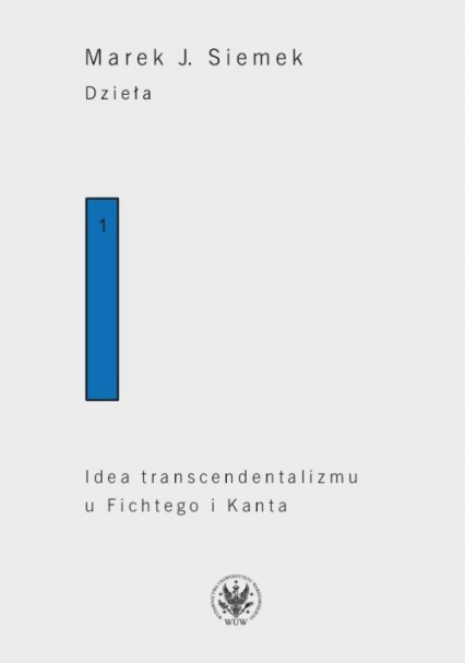 Dzieła. Tom 1. Idea transcendentalizmu u Fichtego i Kanta. Studium z dziejów filozoficznej problematyki - Marek Siemek | okładka
