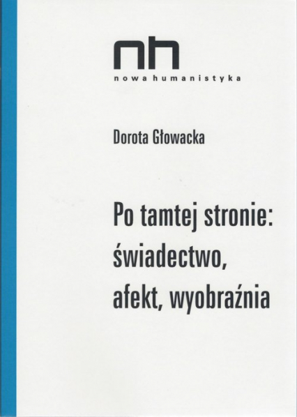 Po tamtej stronie: świadectwo, afekt, wyobraźnia - Dorota Głowacka | okładka