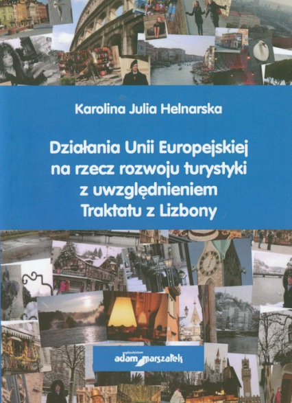 Działania Unii Europejskiej na rzecz rozwoju turystyki z uwzględnieniem Traktatu z Lizbony - Helnarska Karolina Julia | okładka