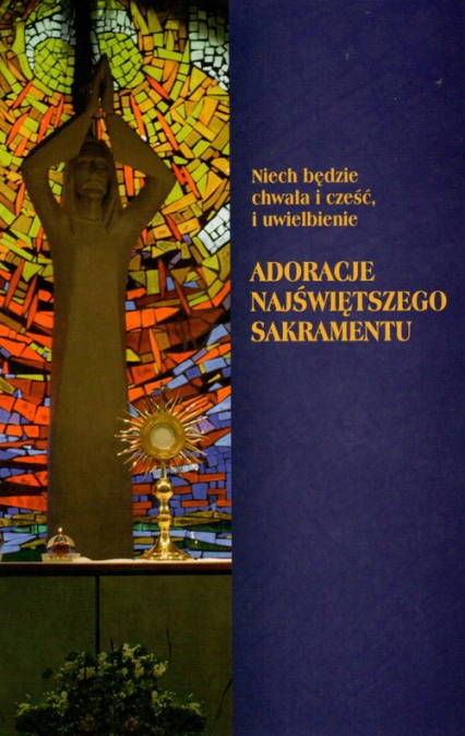 Nie będzie chwała i cześć, i uwielbienie Adoracje Najświętszego Sakramentu -  | okładka