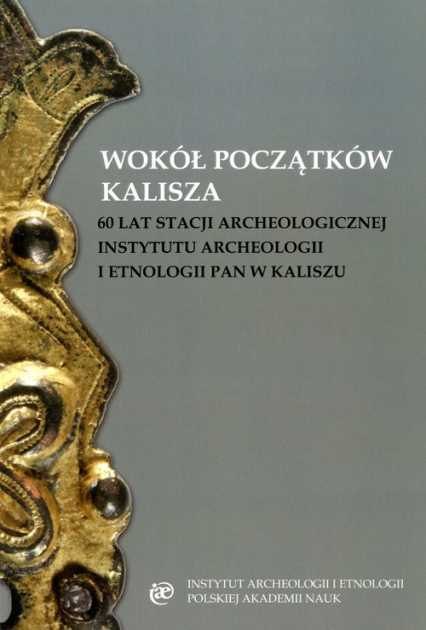 Wokół początków Kalisza 60 lat stacji archeologicznej Instytutu Archeologii i Etnologii PAN w Kaliszu -  | okładka