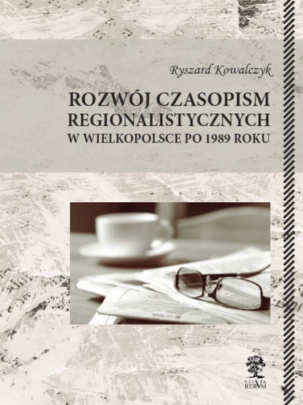 Rozwój czasopism regionalistycznych w Wielkopolsce po 1989 roku - Ryszard Kowalczyk | okładka