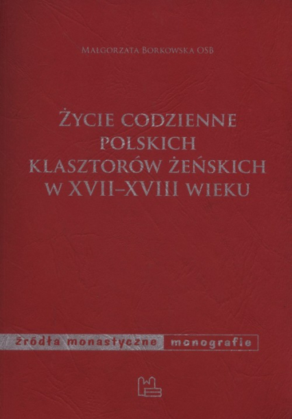Życie codzienne polskich klasztorów żeńskich w XVII-XVIII wieku - Małgorzata  Borkowska | okładka