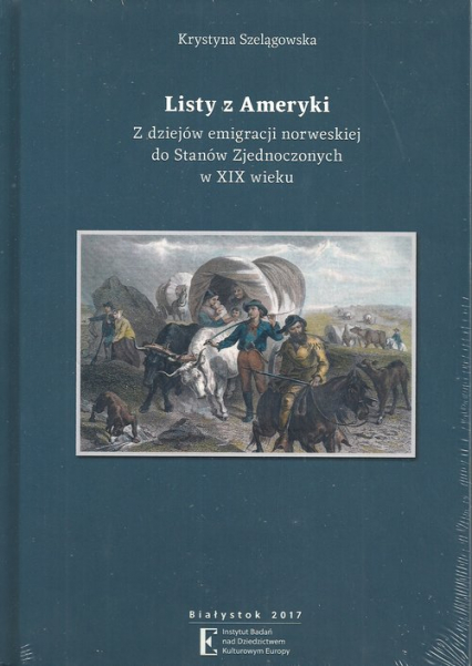 Listy z Ameryki Z dziejów emigracji norweskiej do Stanów Zjednoczonych w XIX wieku - Krystyna Szelągowska | okładka