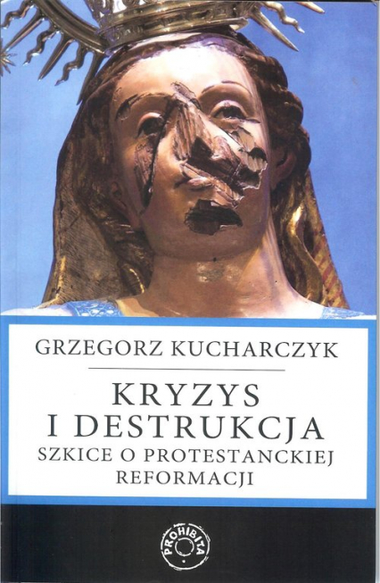 Kryzys i destrukcja Szkice o protestanckiej reformacji - Grzegorz Kucharczyk | okładka