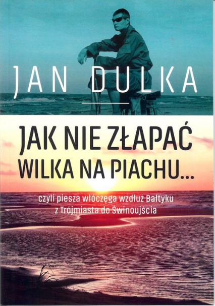 Jak nie złapać wilka na piachu... czyli piesza wędrówka wzdłuż Bałtyku z Trójmiasta do Świnoujścia - Jan Dulka | okładka