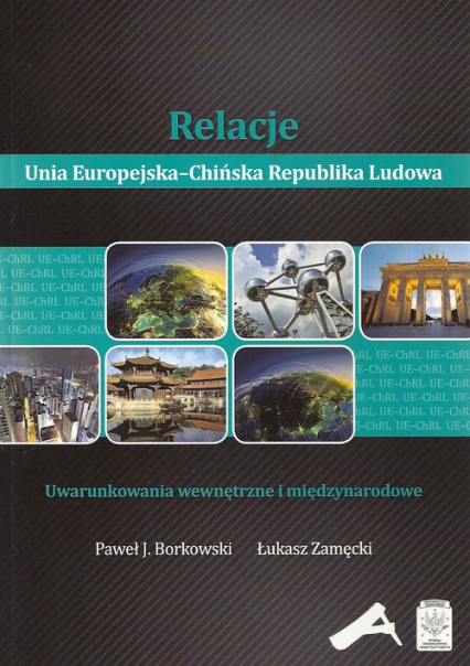 Relacje Unia Europejska-Chińska Republika Ludowa Uwarunkowania wewnętrzne i międzynarodowe - Borkowski Paweł J. | okładka