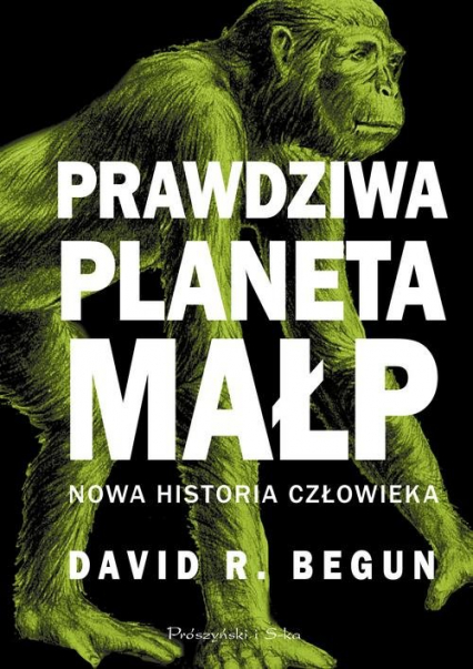 Prawdziwa planeta małp Nowa historia człowieka - Begun David R. | okładka