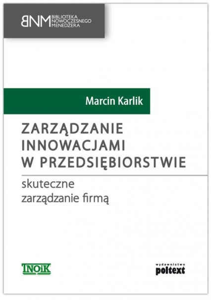 Zarządzanie innowacjami w przedsiębiorstwie skuteczne zarządzanie firmą - Marcin Karlik | okładka