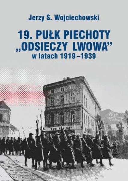 19. Pułk Piechoty Odsieczy Lwowa w latach 1919-1339 - Wojciechowski Jerzy S. | okładka