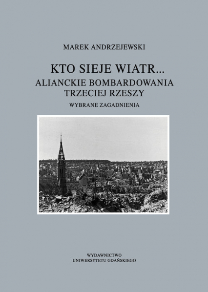 Kto sieje wiatr... Alianckie bombardowania Trzeciej Rzeszy Wybrane zagadnienia - Andrzejewski Marek | okładka