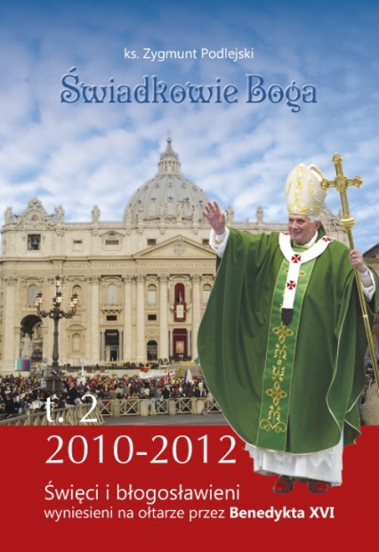 Świadkowie Boga Tom 2 Święci i Błogosławieni wyniesieni na ołtarze przez Benedykta XVI (2010 - 2013) - Zygmunt Podlejski | okładka