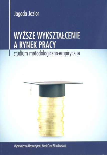 Wyższe wykształcenie a rynek pracy Studium metodologiczno-empiryczne - Jagoda Jezior | okładka