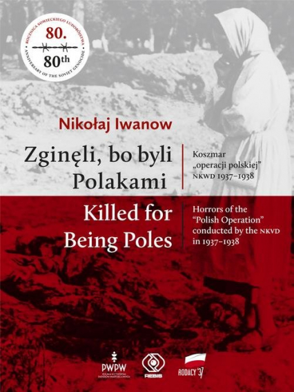 Zginęli, bo byli Polakami Killed for Being Poles Koszmar "operacji polskiej" NKWD 1937-1938 - Nikołaj Iwanow | okładka