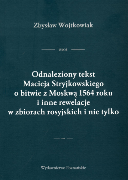 Odnaleziony tekst Macieja Stryjkowskiego o bitwie z Moskwą 1564 r. i inne rewelacje w zbiorach rosyjskich i nie tylko - Zbysław Wojtkowiak | okładka