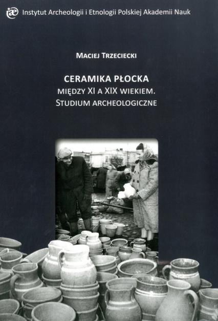 Ceramika Płocka między XI a XIX wiekiem. Studium archeologiczne - Maciej Trzeciecki | okładka