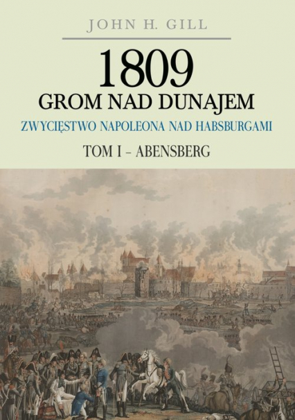 1809 Grom nad Dunajem Zwycięstwa Napoleona nad Habsburgami Tom 1 Abensberg - Gill John H. | okładka