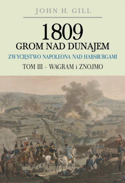 1809 Grom nad Dunajem Zwycięstwa Napoleona nad Habsurgami Tom 3 Wagram i Znojmo - Gill John H. | okładka