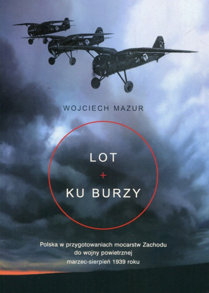 Lot ku burzy Polska w przygotowaniach mocarstw Zachodu do wojny powietrznej marzec-sierpień 1939 roku - Wojciech Mazur | okładka
