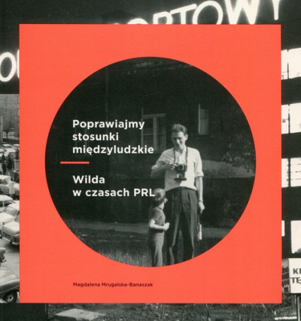 Poprawiajmy stosunki międzyludzkie Wilda w czasach PRL - Magdalena Mrugalska-Banaszak | okładka