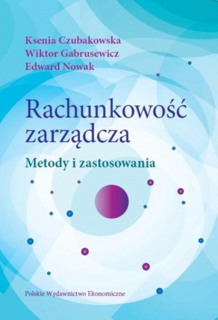 Rachunkowość zarządcza Metody i zastosowania - Czubakowska Ksenia, Gabrusewicz Wiktor, Nowak Edward | okładka