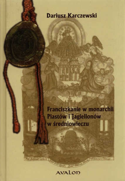 Franciszkanie w monarchii Piastów i Jagiellonów w średniowieczu - Dariusz Karczewski | okładka