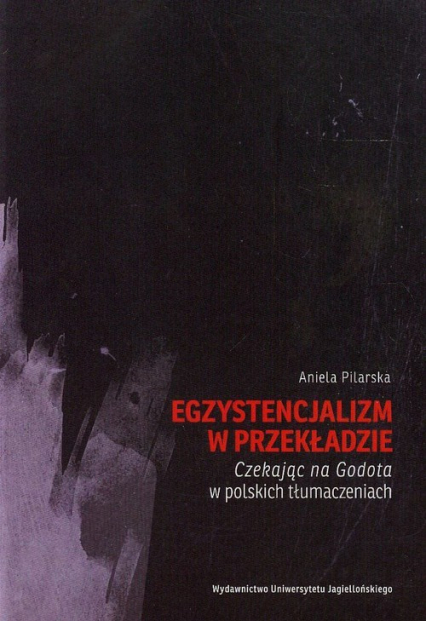 Egzystencjalizm w przekładzie Czekając na Godota w polskich tłumaczeniach - Aniela Pilarska | okładka