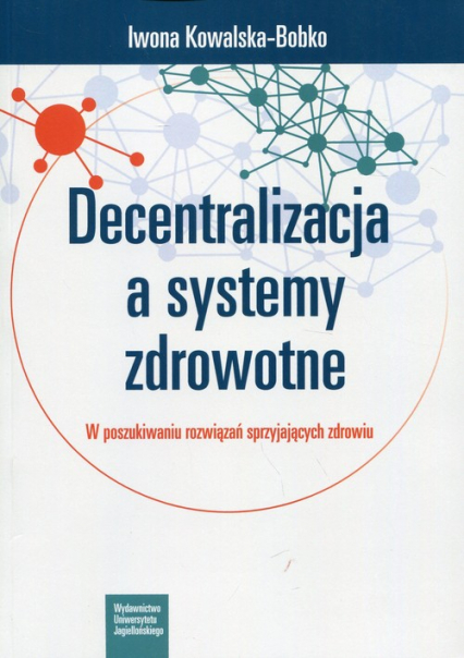 Decentralizacja a systemy zdrowotne W poszukiwaniu rozwiązań sprzyjających zdrowiu - Iwona Kowalska-Bobko | okładka