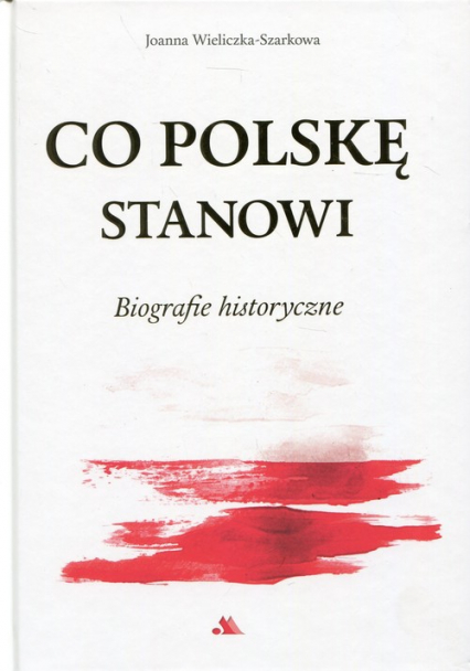 Co Polskę stanowi Biografie historyczne - Joanna  Wieliczka-Szarkowa | okładka