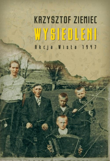 Wysiedleni Akcja „Wisła” 1947 - Krzysztof Ziemiec | okładka