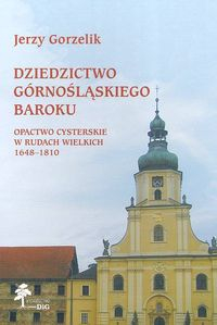 Dziedzictwo górnośląskiego baroku Opactwo Cysterskie w Rudach Wielkich 1648-1810 - Jerzy Gorzelik | okładka