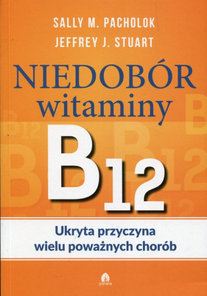 Niedobór witaminy B12 Ukryta przyczyna wielu poważnych chorób - Pacholok Sally M., Stuart Jeffrey J. | okładka