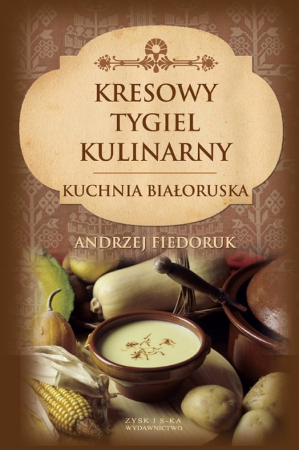Kresowy tygiel kulinarny Kuchnia białoruska - Andrzej Fiedoruk | okładka