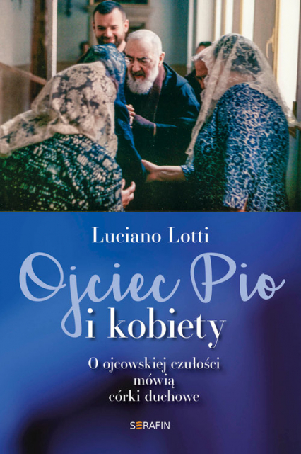 Ojciec Pio i kobiety O ojcowskiej czułości mówią córki duchowe - Luciano Lotti | okładka