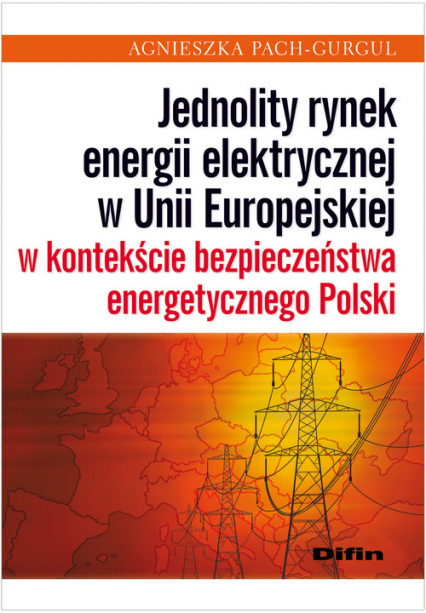 Jednolity rynek energii elektrycznej w Unii Europejskiej w kontekście bezpieczeństwa energetycznego Polski - Agnieszka Pach-Gurgul | okładka