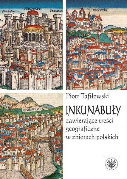 Inkunabuły zawierające treści geograficzne w zbiorach polskich - Piotr Tafiłowski | okładka