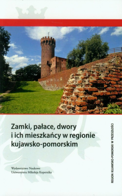 Zamki, pałace, dwory i ich mieszkańcy w regionie kujawsko-pomorskim -  | okładka