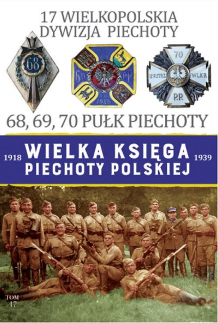 Wielka Księga Piechoty Polskiej 1918-1939 Tom 17 17 Wielkopolska Dywizja Piechoty 68, 69, 70 Pułk Piechoty - Janicki Paweł, Leszczyński Mateusz | okładka