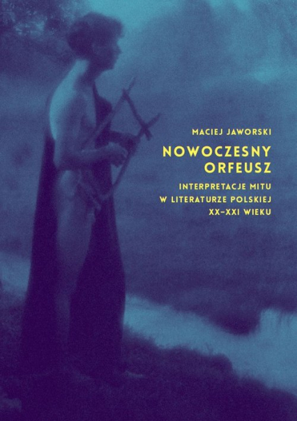 Nowoczesny Orfeusz interpretacje mitu w literaturze polskiej XX-XXI wieku - Maciej Jaworski | okładka