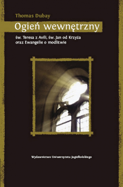 Ogień wewnętrzny św. Teresa z Avili, św. Jan od Krzyża oraz Ewangelie o modlitwie - Thomas Dubay | okładka