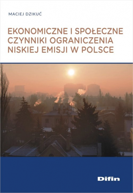 Ekonomiczne i społeczne czynniki ograniczenia niskiej emisji w Polsce - Maciej Dzikuć | okładka