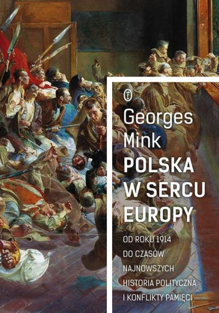 Polska w sercu Europy Od roku 1914 do czasów najnowszych. Historia polityczna i konflikty pamięci - Georges Mink | okładka