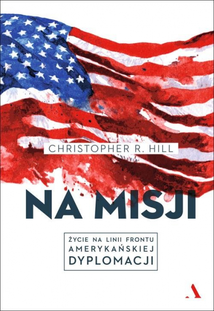 Na misji Życie na linii frontu amerykańskiej dyplomacji - Christopher Hill | okładka