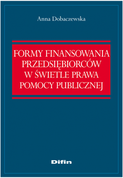 Formy finansowania przedsiębiorców w świetle prawa pomocy publicznej - Anna Dobaczewska | okładka