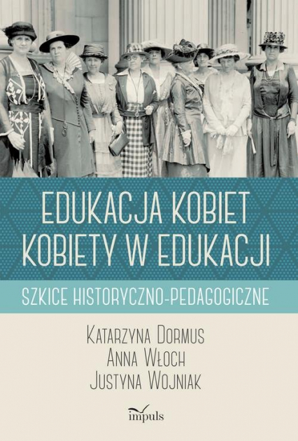 Edukacja kobiet kobiety w edukacji Szkice historyczno-pedagogiczne - Dormus Katarzyna, Wojniak Justyna, Włoch Anna | okładka