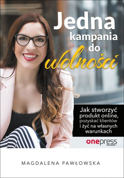 Jedna kampania do wolności Jak stworzyć produkt online, pozyskać klientów i żyć na własnych warunkach - Magdalena Pawłowska | okładka