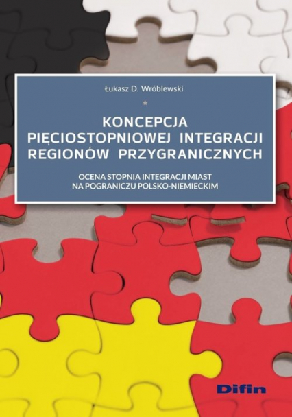 Koncepcja pięciostopniowej integracji regionów przygranicznych Ocena stopnia integracji miast na pograniczu polsko-niemieckim - Łukasz Wróblewski | okładka