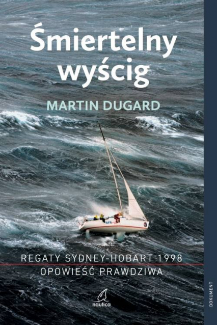 Śmiertelny wyścig Regaty Sydney-Hobart 1998 Opowieść prawdziwa Regaty Sydney-Hobart 1998 Opowieść prawdziwa - Martin Dugard | okładka