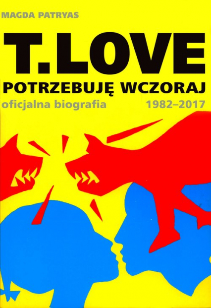 T.LOVE Potrzebuję wczoraj. Oficjalna biografia 1982-2017 - Magda Patryas | okładka