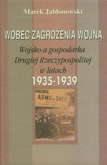 Wobec zagrożenia wojną Wojsko a gospodarka Drugiej Rzeczypospolitej w latach 1935-1939 - Jabłonowski Marek | okładka
